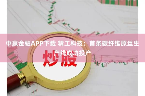中赢金融APP下载 精工科技：首条碳纤维原丝生产线成功投产