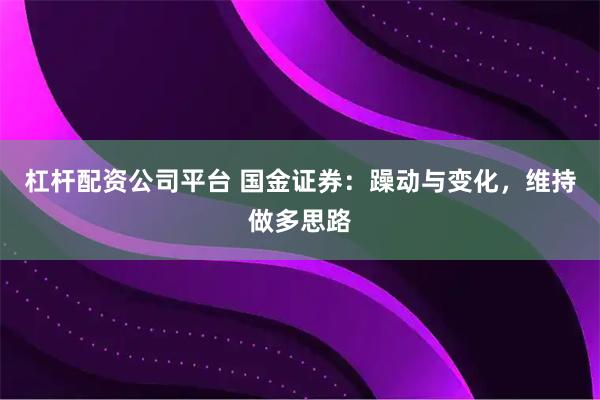 杠杆配资公司平台 国金证券：躁动与变化，维持做多思路