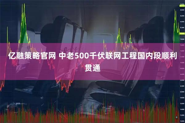 亿融策略官网 中老500千伏联网工程国内段顺利贯通