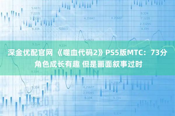 深金优配官网 《噬血代码2》PS5版MTC：73分 角色成长有趣 但是画面叙事过时