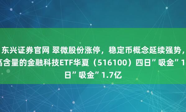 东兴证券官网 翠微股份涨停，稳定币概念延续强势， 最高含量的金融科技ETF华夏（516100）四日”吸金”1.7亿