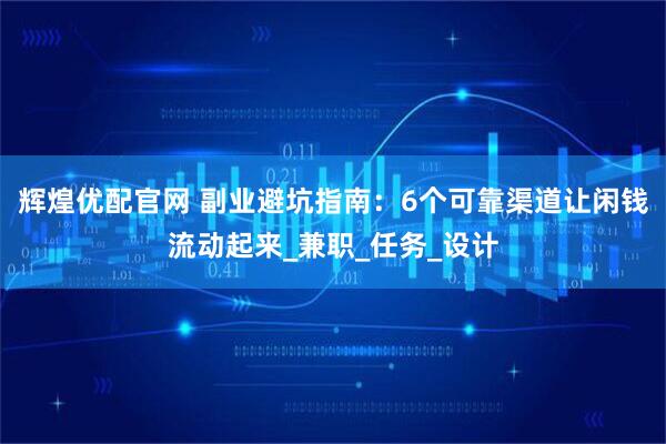 辉煌优配官网 副业避坑指南：6个可靠渠道让闲钱流动起来_兼职_任务_设计