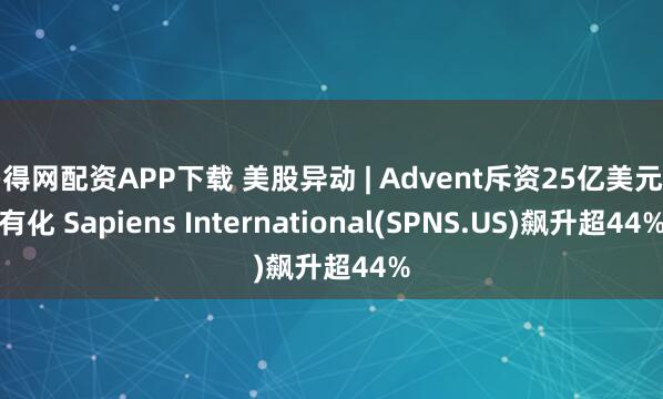 多得网配资APP下载 美股异动 | Advent斥资25亿美元私有化 Sapiens International(SPNS.US)飙升超44%