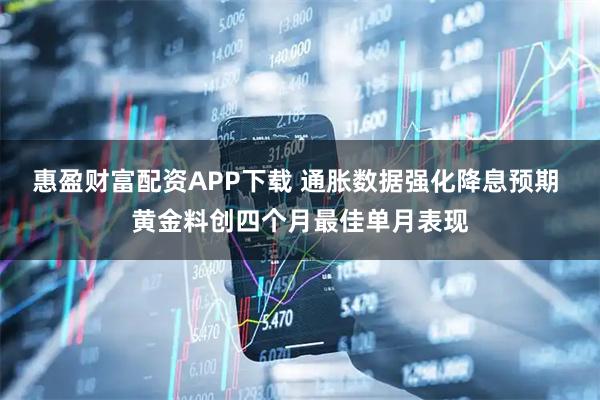 惠盈财富配资APP下载 通胀数据强化降息预期 黄金料创四个月最佳单月表现